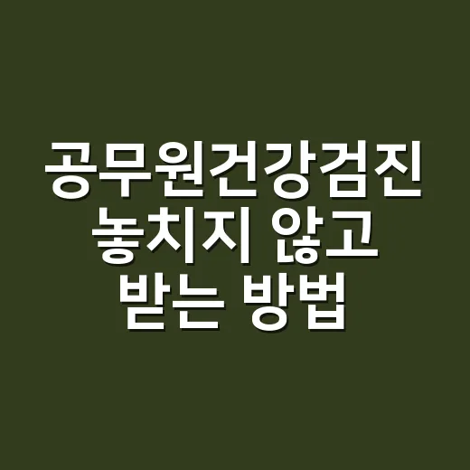 공무원건강검진 놓치지 않고 받는 방법 - 요약