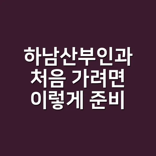 하남산부인과 처음 가려면 이렇게 준비하면 편합니다 - 요약