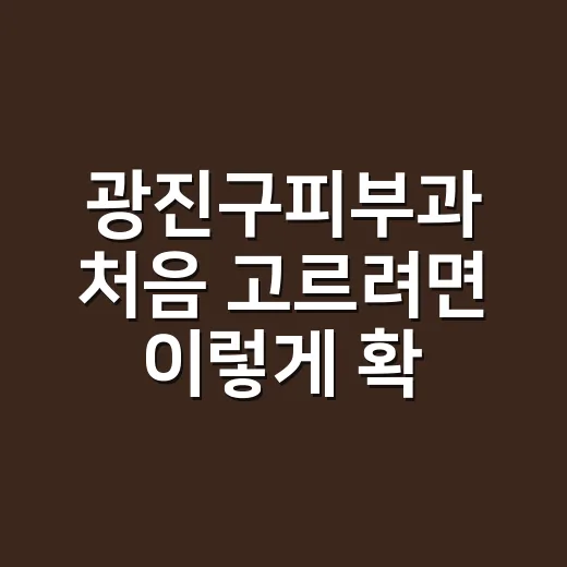 광진구피부과 처음 고르려면 이렇게 확인하세요 - 요약