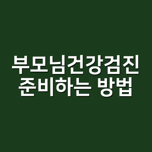부모님건강검진 준비하는 방법, 예약 전 이렇게 확인하세요 - 요약