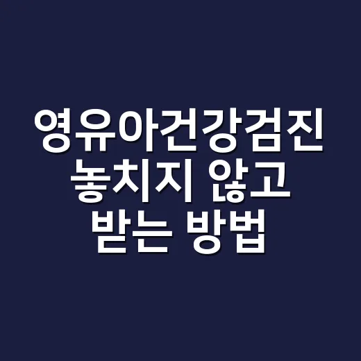 영유아건강검진 놓치지 않고 받는 방법 - 요약