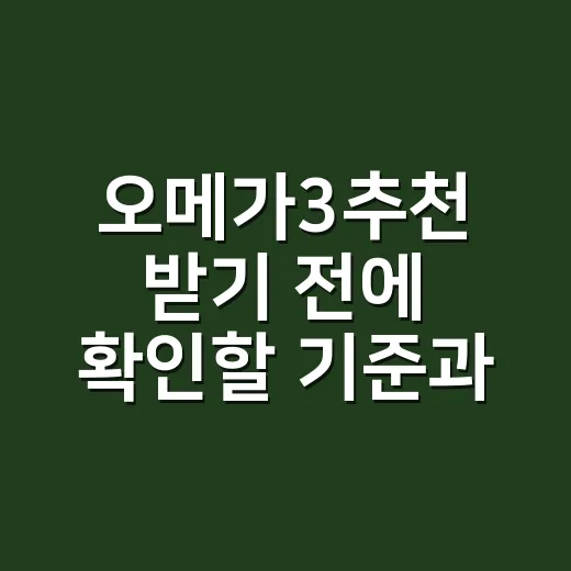 오메가3추천 받기 전에 확인할 기준과 고르는 방법 - 요약