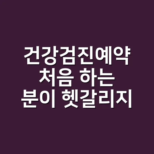 건강검진예약 처음 하는 분이 헷갈리지 않게 잡는 방법 - 요약