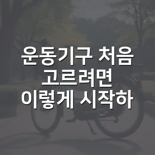 운동기구 처음 고르려면 이렇게 시작하는 방법 - 요약