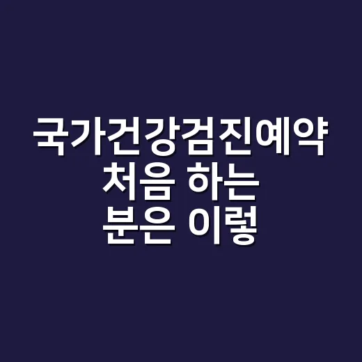 국가건강검진예약 처음 하는 분은 이렇게 진행하면 덜 헤맵니다 - 요약
