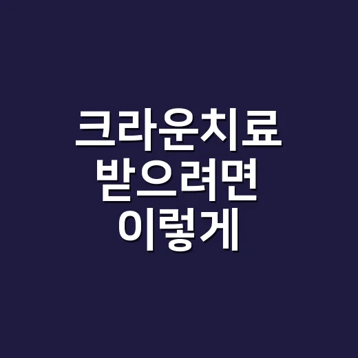 크라운치료 받으려면 이렇게 준비하세요 - 요약