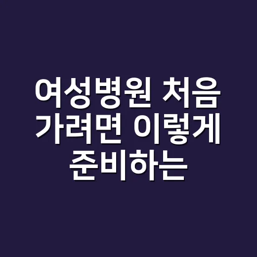 여성병원 처음 가려면 이렇게 준비하는 방법 - 요약