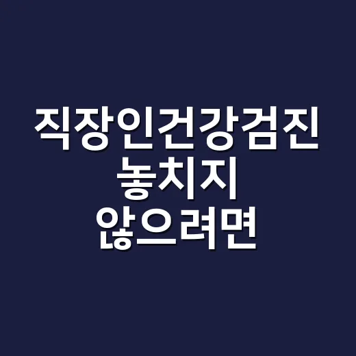 직장인건강검진 놓치지 않으려면 이렇게 준비하는 방법 - 요약