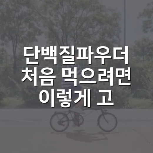 단백질파우더 처음 먹으려면 이렇게 고르는 방법 - 요약