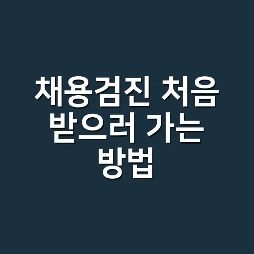 채용검진 처음 받으러 가는 방법, 준비물부터 재검까지 이렇게 보면 됩니다 - 요약
