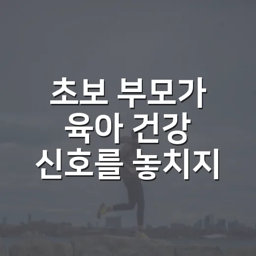 초보 부모가 육아 건강 신호를 놓치지 않으려면 이렇게 보세요 - 요약
