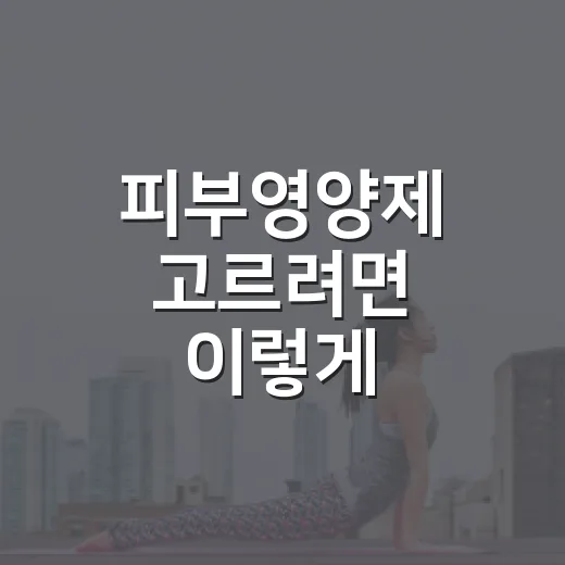 피부영양제 고르려면 이렇게, 성분표에서 먼저 볼 것들 - 요약