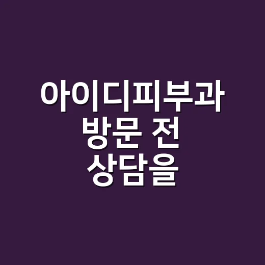 아이디피부과 방문 전 상담을 준비하는 방법 - 요약