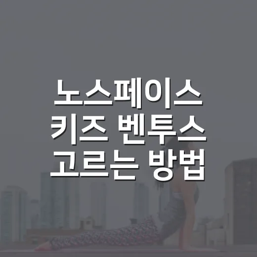 노스페이스 키즈 벤투스 고르는 방법, 아이 활동량과 계절에 맞추려면 이렇게 - 요약
