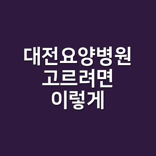 대전요양병원 고르려면 이렇게 확인하는 방법 - 요약