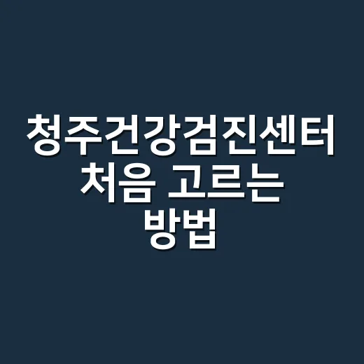 청주건강검진센터 처음 고르는 방법, 예약 전 이렇게 확인하세요 - 요약