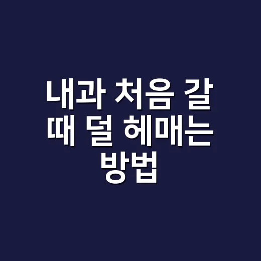 내과 처음 갈 때 덜 헤매는 방법, 증상별로 진료 준비하기 - 요약