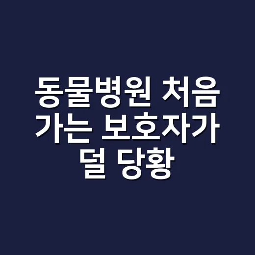 동물병원 처음 가는 보호자가 덜 당황하는 방법 - 요약