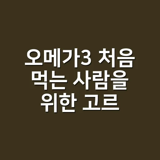 오메가3 처음 먹는 사람을 위한 고르는 방법과 복용 기준 - 요약
