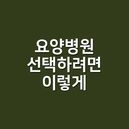 요양병원 선택하려면 이렇게 확인하세요 - 요약