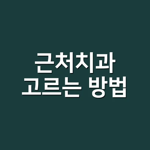 근처치과 고르는 방법, 급할 때도 후회 줄이려면 이렇게 - 요약