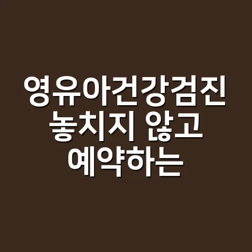 영유아건강검진 놓치지 않고 예약하는 방법 - 요약