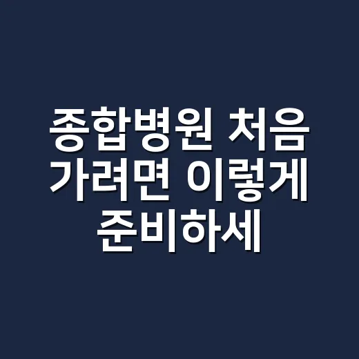 종합병원 처음 가려면 이렇게 준비하세요 - 요약