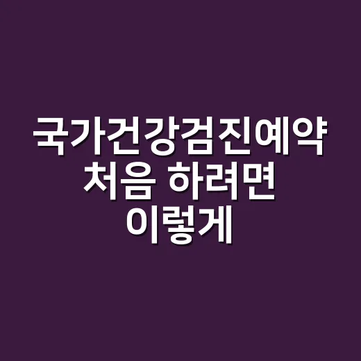 국가건강검진예약 처음 하려면 이렇게 진행하면 됩니다 - 요약