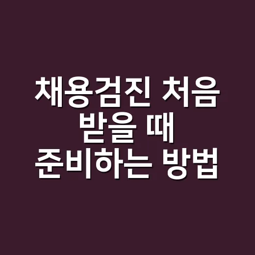 채용검진 처음 받을 때 준비하는 방법과 결과 제출 전에 확인할 것 - 요약