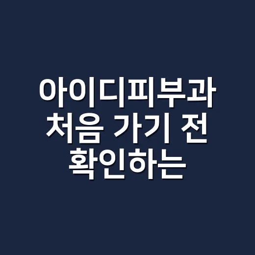 아이디피부과 처음 가기 전 확인하는 방법 - 요약