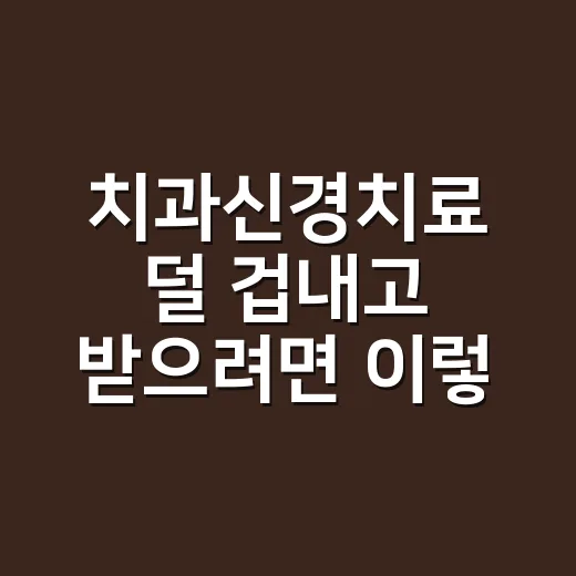 치과신경치료 덜 겁내고 받으려면 이렇게 준비하세요 - 요약