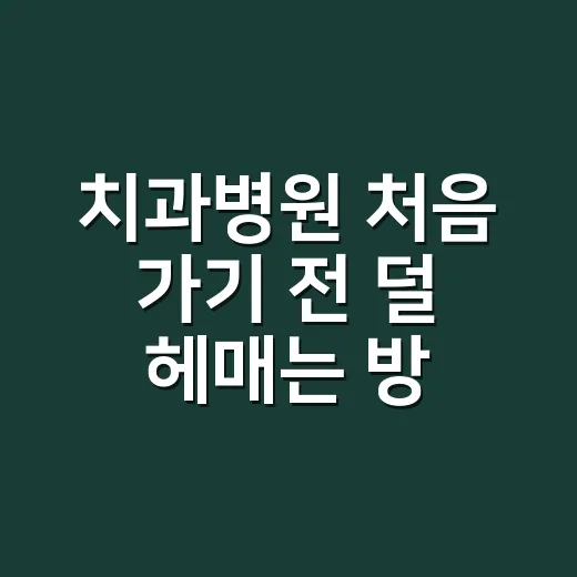 치과병원 처음 가기 전 덜 헤매는 방법 - 요약