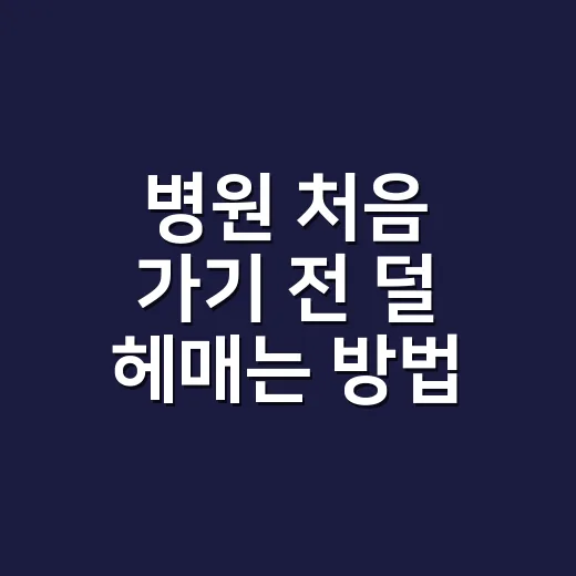병원 처음 가기 전 덜 헤매는 방법 - 요약