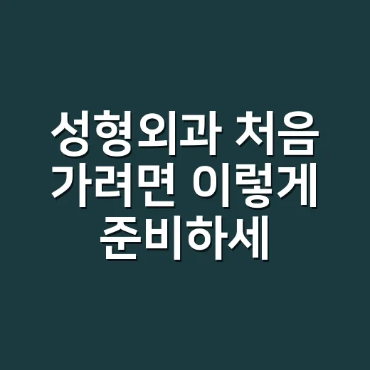 성형외과 처음 가려면 이렇게 준비하세요 - 요약