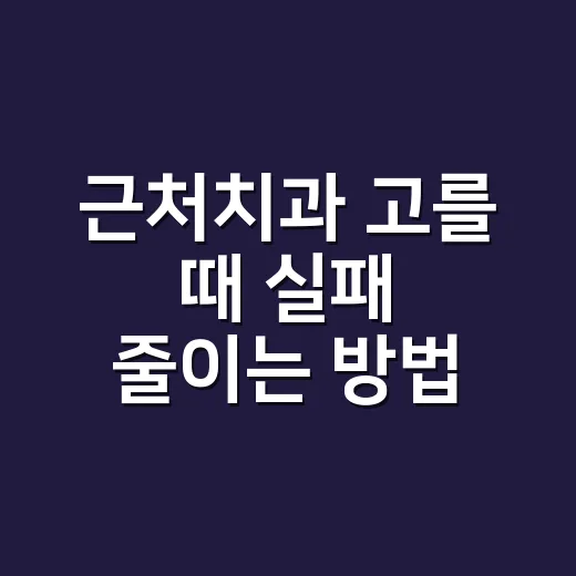 근처치과 고를 때 실패 줄이는 방법, 급할 때도 이렇게 확인하세요 - 요약