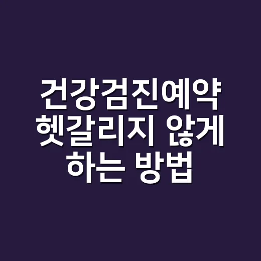 건강검진예약 헷갈리지 않게 하는 방법 - 요약