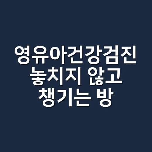 영유아건강검진 놓치지 않고 챙기는 방법 - 요약