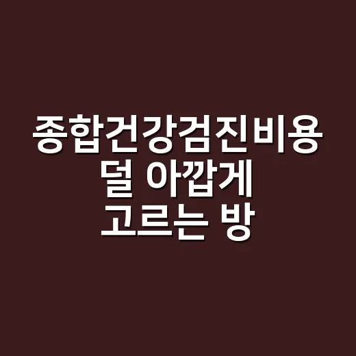 종합건강검진비용 덜 아깝게 고르는 방법 - 요약
