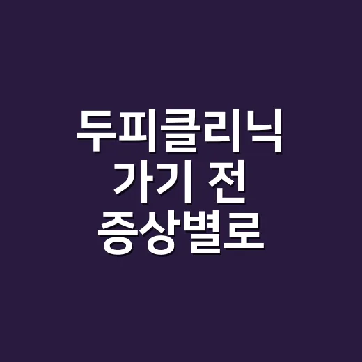 두피클리닉 가기 전 증상별로 준비하는 방법 - 요약