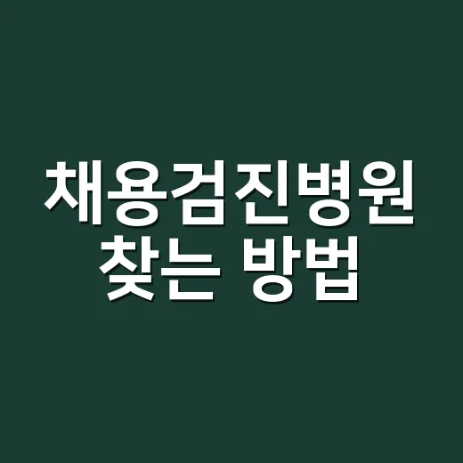 채용검진병원 찾는 방법, 제출 전 헛걸음 줄이려면 이렇게 확인하세요 - 요약