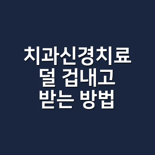 치과신경치료 덜 겁내고 받는 방법, 통증·횟수·주의점까지 - 요약