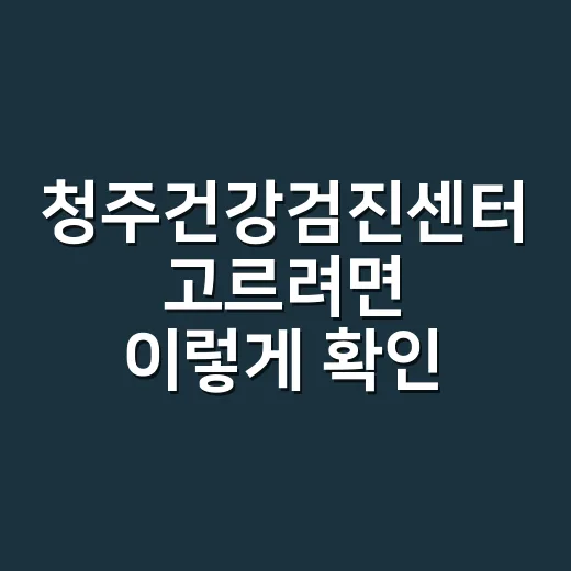 청주건강검진센터 고르려면 이렇게 확인하세요 - 요약