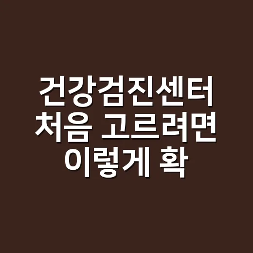 건강검진센터 처음 고르려면 이렇게 확인하세요 - 요약