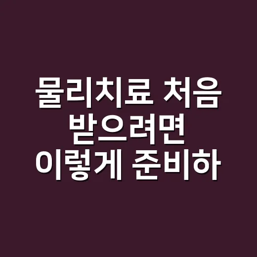 물리치료 처음 받으려면 이렇게 준비하세요 - 요약