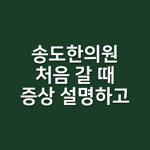 송도한의원 처음 갈 때 증상 설명하고 진료받는 방법 - 요약