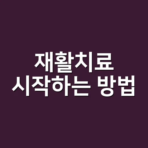 재활치료 시작하는 방법, 병원 가기 전 이렇게 준비하세요 - 요약