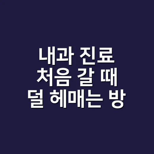 내과 진료 처음 갈 때 덜 헤매는 방법 - 요약