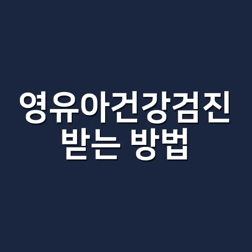 영유아건강검진 받는 방법, 시기 놓치지 않으려면 이렇게 준비하기 - 요약