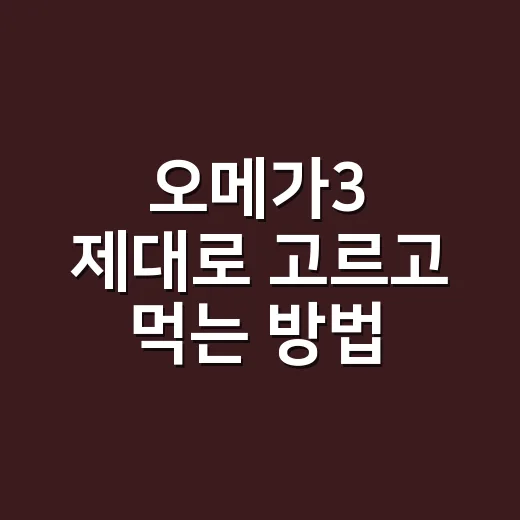 오메가3 제대로 고르고 먹는 방법, 검사 수치부터 확인하세요 - 요약