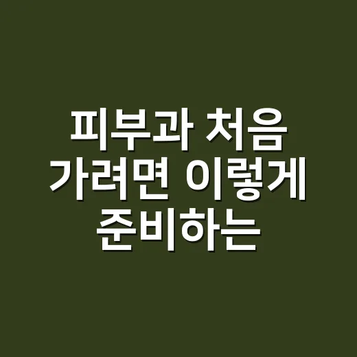 피부과 처음 가려면 이렇게 준비하는 방법 - 요약